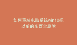 如何重装电脑系统win10把以前的东西全删除