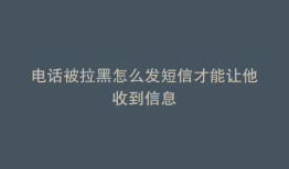 电话被拉黑怎么发短信才能让他收到信息