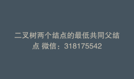 二叉树两个结点的最低共同父结点 微信：318175542