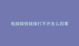 电脑微信链接打不开怎么回事