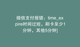 微信支付报错：time_expire时间过短，刷卡至少1分钟，其他5分钟]