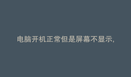 电脑开机正常但是屏幕不显示,键盘没反应