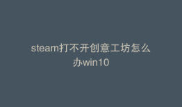 steam打不开创意工坊怎么办win10