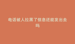 电话被人拉黑了信息还能发出去吗
