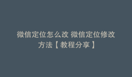 微信定位怎么改 微信定位修改方法【教程分享】