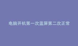 电脑开机第一次蓝屏第二次正常