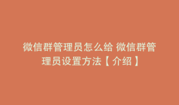 微信群管理员怎么给 微信群管理员设置方法【介绍】