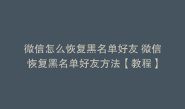 微信怎么恢复黑名单好友 微信恢复黑名单好友方法【教程】