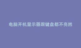 电脑开机显示器跟键盘都不亮然后又可以开起来