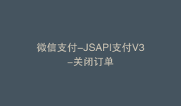 微信支付-JSAPI支付V3-关闭订单