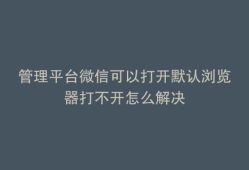 管理平台微信可以打开默认浏览器打不开怎么解决