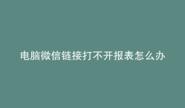 电脑微信链接打不开报表怎么办
