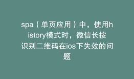 spa（单页应用）中，使用history模式时，微信长按识别二维码在ios下失效的问题