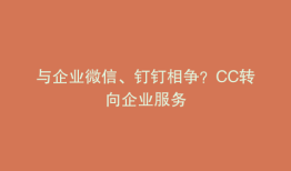 与企业微信、钉钉相争？CC转向企业服务