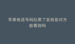 苹果电话号码拉黑了发信息对方能看到吗