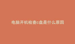 电脑开机检查c盘是什么原因