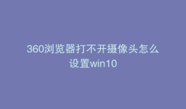 360浏览器打不开摄像头怎么设置win10