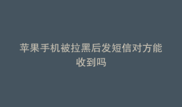 苹果手机被拉黑后发短信对方能收到吗
