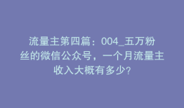 流量主第四篇：004_五万粉丝的微信公众号，一个月流量主收入大概有多少？