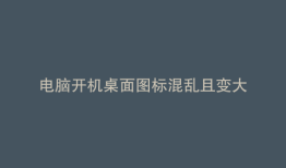 电脑开机桌面图标混乱且变大