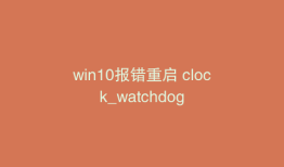 win10报错重启 clock_watchdog