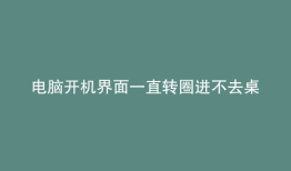 电脑开机界面一直转圈进不去桌面
