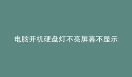 电脑开机硬盘灯不亮屏幕不显示不报警