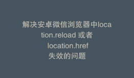 解决安卓微信浏览器中location.reload 或者 location.href失效的问题