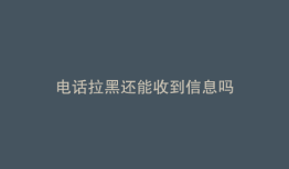 电话拉黑还能收到信息吗