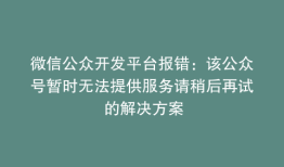 微信公众开发平台报错：该公众号暂时无法提供服务请稍后再试 的解决方案