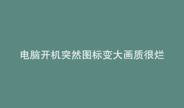 电脑开机突然图标变大画质很烂
