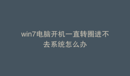 win7电脑开机一直转圈进不去系统怎么办