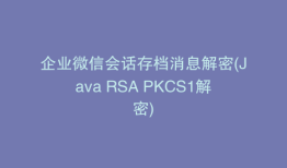 企业微信会话存档消息解密(Java RSA PKCS1解密)