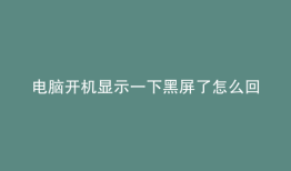 电脑开机显示一下黑屏了怎么回事