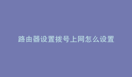 路由器设置拨号上网怎么设置