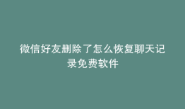 微信好友删除了怎么恢复聊天记录免费软件
