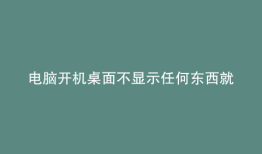 电脑开机桌面不显示任何东西就一个鼠标箭头