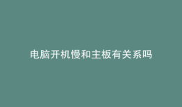 电脑开机慢和主板有关系吗