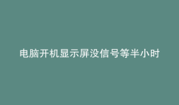 电脑开机显示屏没信号等半小时就好