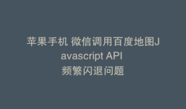苹果手机 微信调用百度地图Javascript API 频繁闪退问题