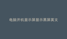 电脑开机显示屏显示黑屏英文