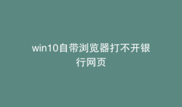 win10自带浏览器打不开银行网页