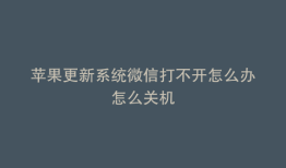苹果更新系统微信打不开怎么办怎么关机