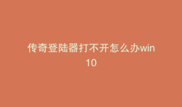 传奇登陆器打不开怎么办win10