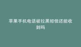 苹果手机电话被拉黑短信还能收到吗