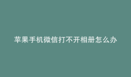 苹果手机微信打不开相册怎么办