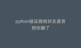 python验证微信好友是否把你删了