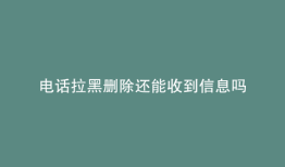 电话拉黑删除还能收到信息吗