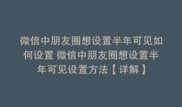 微信中朋友圈想设置半年可见如何设置 微信中朋友圈想设置半年可见设置方法【详解】