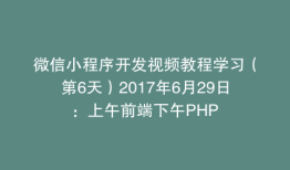 微信小程序开发视频教程学习（第6天）2017年6月29日：上午前端下午PHP